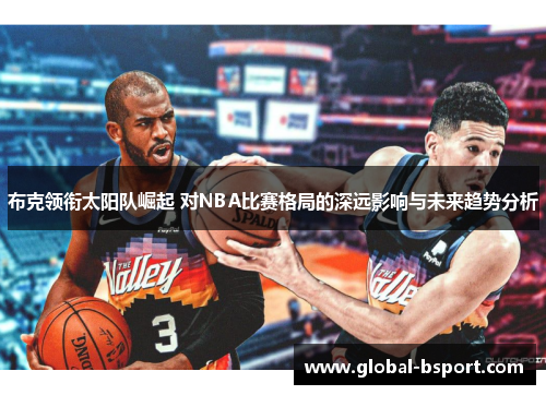 布克领衔太阳队崛起 对NBA比赛格局的深远影响与未来趋势分析