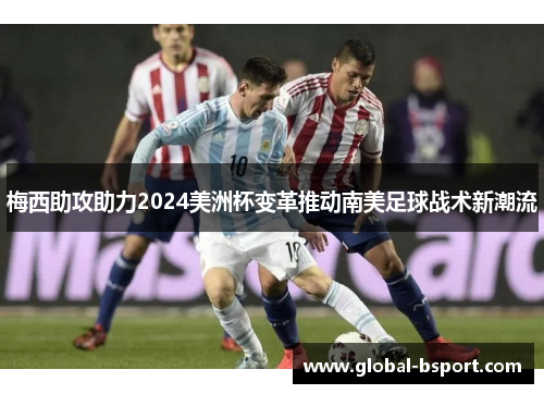 梅西助攻助力2024美洲杯变革推动南美足球战术新潮流