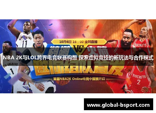 NBA 2K与LOL跨界电竞联赛构想 探索虚拟竞技的新玩法与合作模式