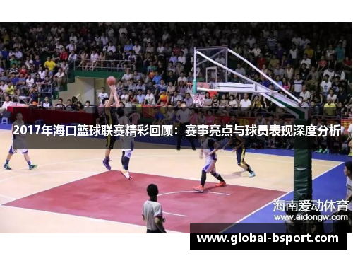 2017年海口篮球联赛精彩回顾：赛事亮点与球员表现深度分析