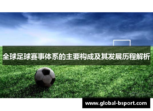 全球足球赛事体系的主要构成及其发展历程解析