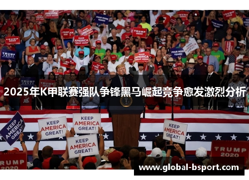 2025年K甲联赛强队争锋黑马崛起竞争愈发激烈分析