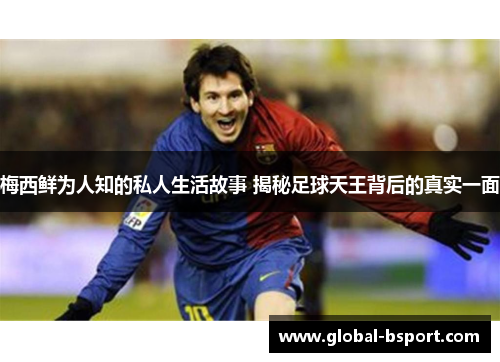 梅西鲜为人知的私人生活故事 揭秘足球天王背后的真实一面