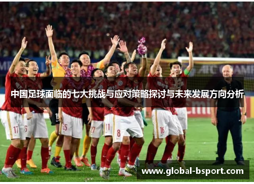 中国足球面临的七大挑战与应对策略探讨与未来发展方向分析