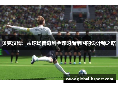 贝克汉姆：从球场传奇到全球时尚帝国的设计师之路
