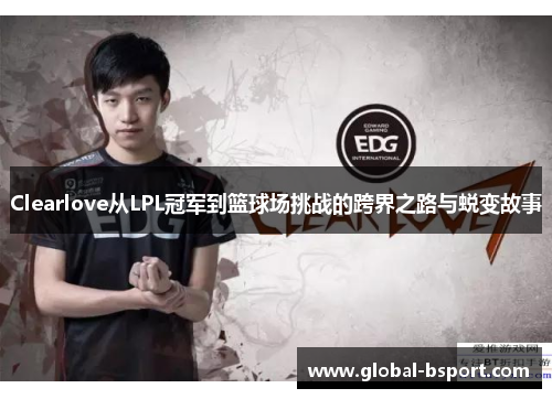Clearlove从LPL冠军到篮球场挑战的跨界之路与蜕变故事