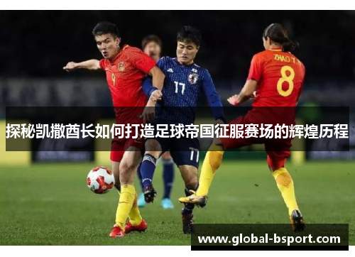 探秘凯撒酋长如何打造足球帝国征服赛场的辉煌历程