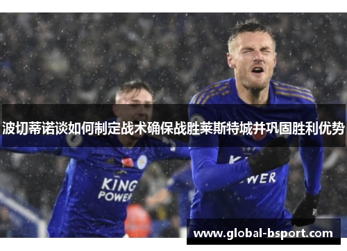 波切蒂诺谈如何制定战术确保战胜莱斯特城并巩固胜利优势
