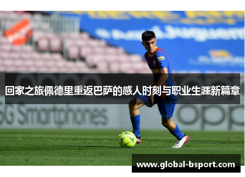 回家之旅佩德里重返巴萨的感人时刻与职业生涯新篇章