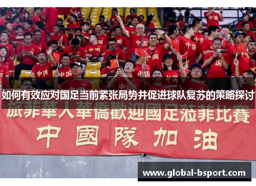 如何有效应对国足当前紧张局势并促进球队复苏的策略探讨