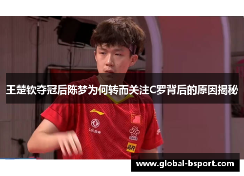 王楚钦夺冠后陈梦为何转而关注C罗背后的原因揭秘