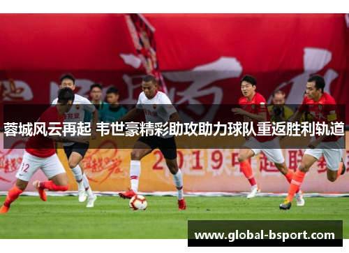 蓉城风云再起 韦世豪精彩助攻助力球队重返胜利轨道