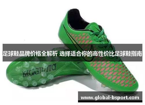 足球鞋品牌价格全解析 选择适合你的高性价比足球鞋指南