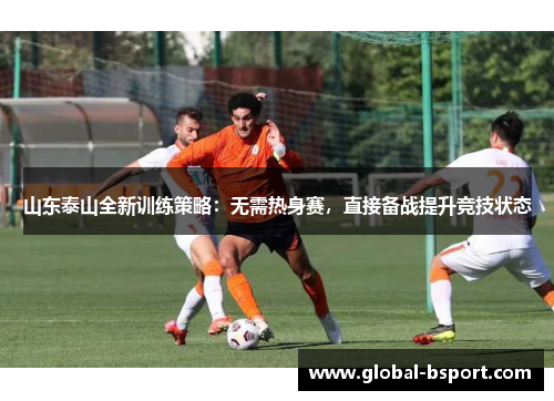 山东泰山全新训练策略：无需热身赛，直接备战提升竞技状态