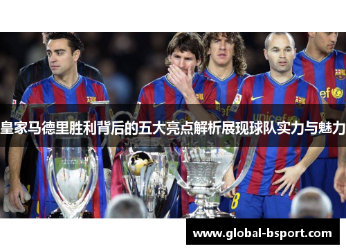 皇家马德里胜利背后的五大亮点解析展现球队实力与魅力