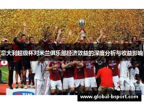 意大利超级杯对米兰俱乐部经济效益的深度分析与收益影响