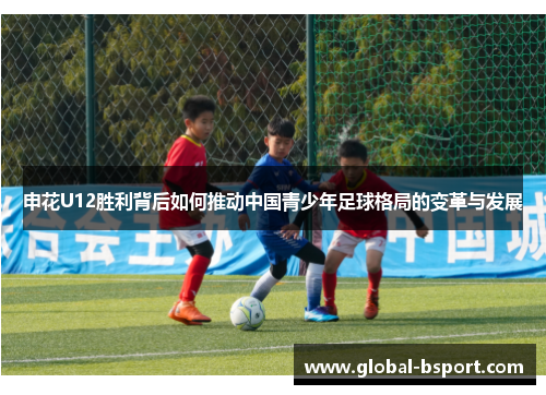 申花U12胜利背后如何推动中国青少年足球格局的变革与发展