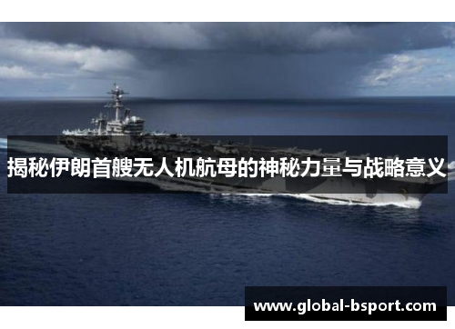 揭秘伊朗首艘无人机航母的神秘力量与战略意义