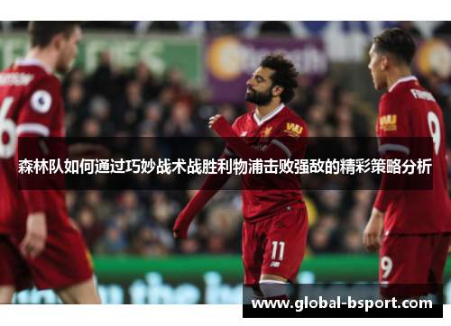 森林队如何通过巧妙战术战胜利物浦击败强敌的精彩策略分析
