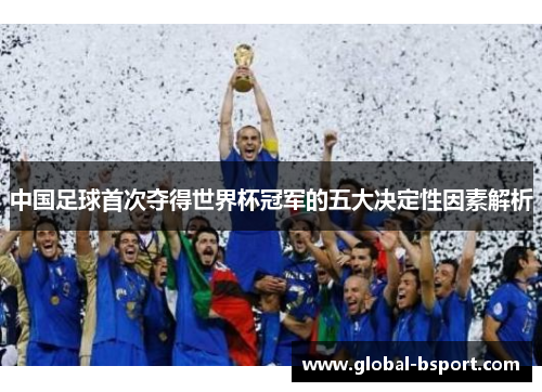 中国足球首次夺得世界杯冠军的五大决定性因素解析