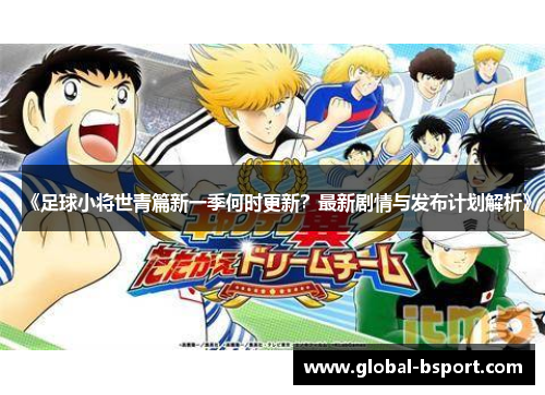 《足球小将世青篇新一季何时更新？最新剧情与发布计划解析》