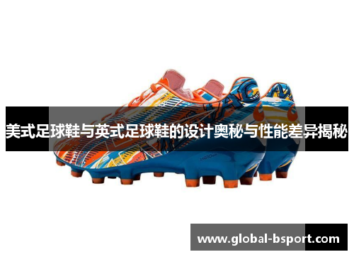 美式足球鞋与英式足球鞋的设计奥秘与性能差异揭秘