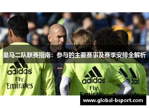 皇马二队联赛指南：参与的主要赛事及赛季安排全解析