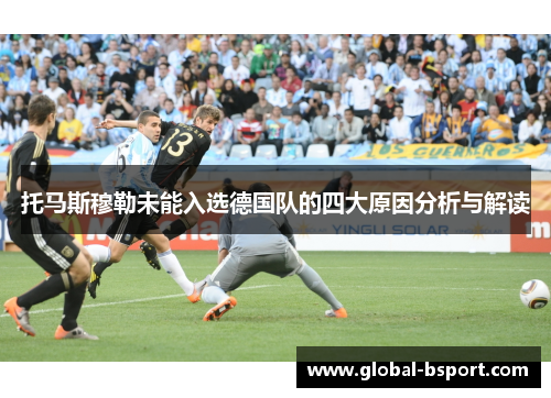 托马斯穆勒未能入选德国队的四大原因分析与解读