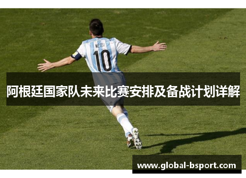 阿根廷国家队未来比赛安排及备战计划详解